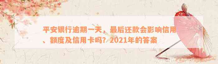 平安银行逾期一天，最后还款会影响信用、额度及信用卡吗？2021年的答案