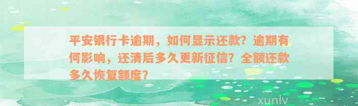 平安银行卡逾期，如何显示还款？逾期有何影响，还清后多久更新征信？全额还款多久恢复额度？