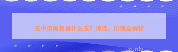 玉中带黑色是什么玉？特性、价值全解析