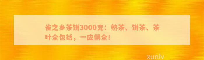 雀之乡茶饼3000克：熟茶、饼茶、茶叶全包括，一应俱全！