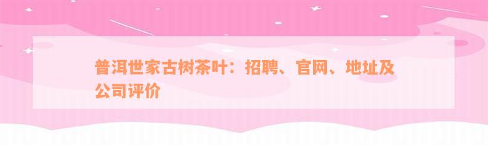 普洱世家古树茶叶：招聘、官网、地址及公司评价