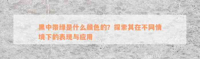 黑中带绿是什么颜色的？探索其在不同情境下的表现与应用