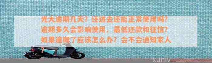 光大逾期几天？还进去还能正常使用吗？逾期多久会影响使用、最低还款和征信？如果逾期了应该怎么办？会不会通知家人？