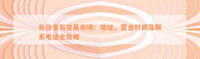 长沙宝石交易市场：地址、营业时间及联系电话全攻略