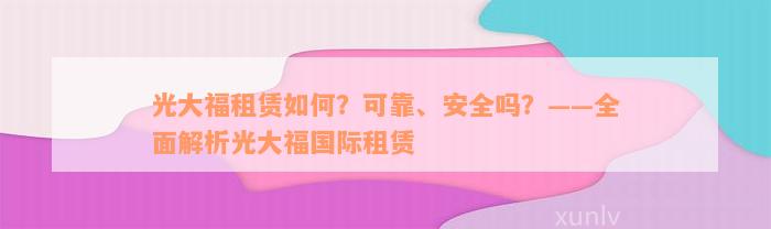 光大福租赁如何？可靠、安全吗？——全面解析光大福国际租赁