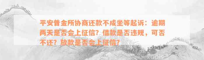 平安普金所协商还款不成坐等起诉：逾期两天是否会上征信？借款是否违规，可否不还？放款是否会上征信？