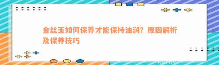 金丝玉如何保养才能保持油润？原因解析及保养技巧