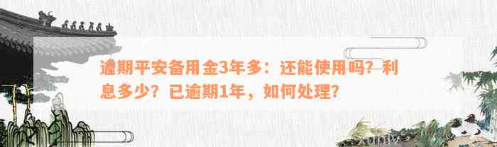 逾期平安备用金3年多：还能使用吗？利息多少？已逾期1年，如何处理？