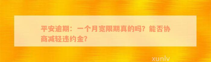 平安逾期：一个月宽限期真的吗？能否协商减轻违约金？