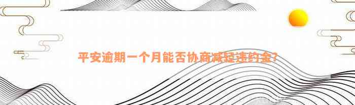 平安逾期一个月能否协商减轻违约金？