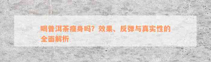 喝普洱茶瘦身吗？效果、反弹与真实性的全面解析