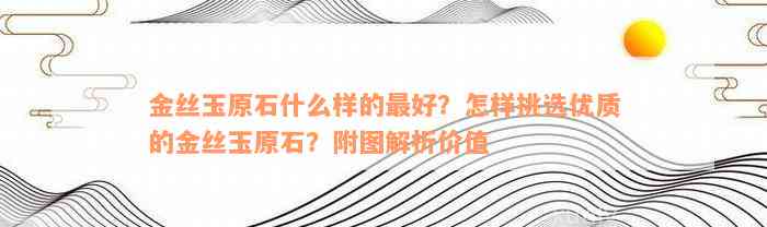 金丝玉原石什么样的最好？怎样挑选优质的金丝玉原石？附图解析价值