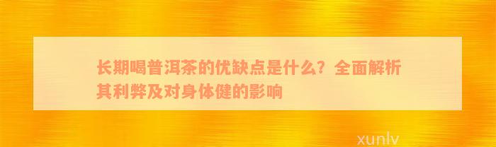 长期喝普洱茶的优缺点是什么？全面解析其利弊及对身体健的影响