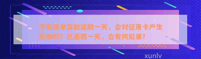 平安保单贷款逾期一天，会对征用卡产生影响吗？已逾期一天，会有何后果？