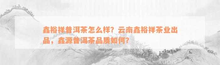 鑫裕祥普洱茶怎么样？云南鑫裕祥茶业出品，鑫源普洱茶品质如何？