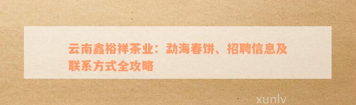 云南鑫裕祥茶业：勐海春饼、招聘信息及联系方式全攻略