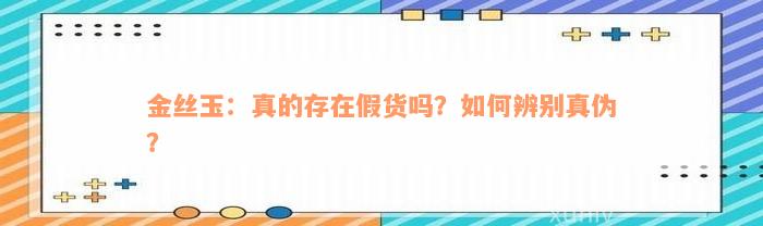 金丝玉：真的存在假货吗？如何辨别真伪？