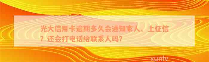 光大信用卡逾期多久会通知家人、上征信？还会打电话给联系人吗？