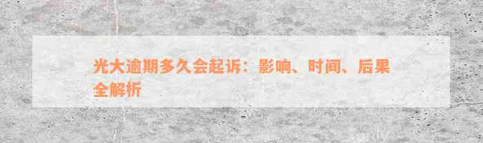 光大逾期多久会起诉：影响、时间、后果全解析