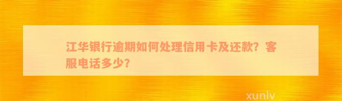 江华银行逾期如何处理信用卡及还款？客服电话多少？