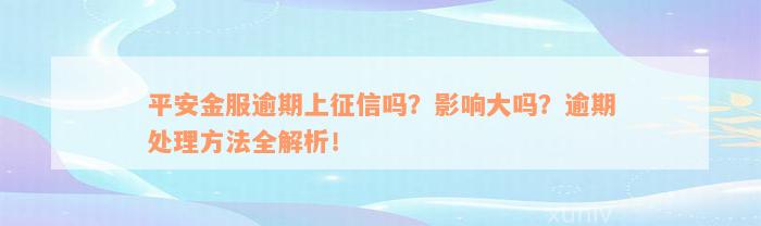 平安金服逾期上征信吗？影响大吗？逾期处理方法全解析！