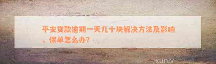 平安贷款逾期一天几十块解决方法及影响，保单怎么办？