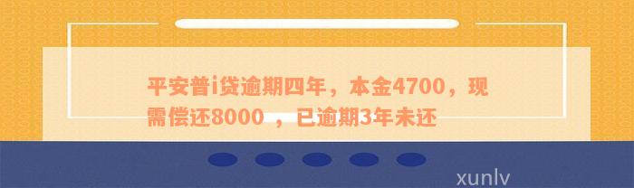 平安普i贷逾期四年，本金4700，现需偿还8000 ，已逾期3年未还