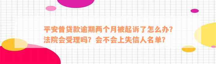 平安普贷款逾期两个月被起诉了怎么办？法院会受理吗？会不会上失信人名单？