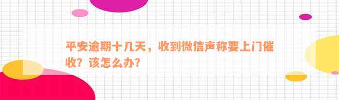 平安逾期十几天，收到微信声称要上门催收？该怎么办？