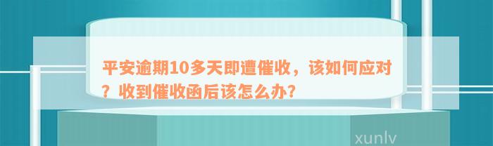 平安逾期10多天即遭催收，该如何应对？收到催收函后该怎么办？