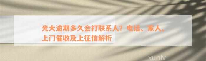 光大逾期多久会打联系人？电话、家人、上门催收及上征信解析