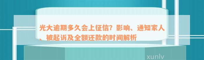 光大逾期多久会上征信？影响、通知家人、被起诉及全额还款的时间解析