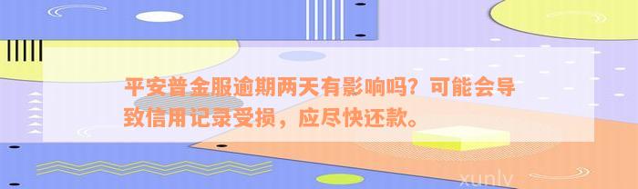 平安普金服逾期两天有影响吗？可能会导致信用记录受损，应尽快还款。