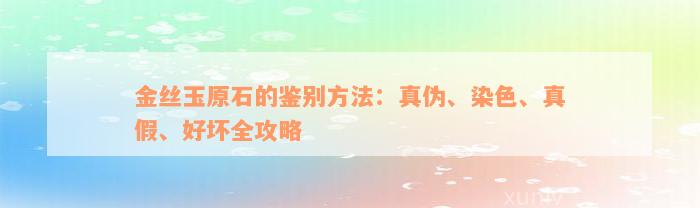 金丝玉原石的鉴别方法：真伪、染色、真假、好坏全攻略