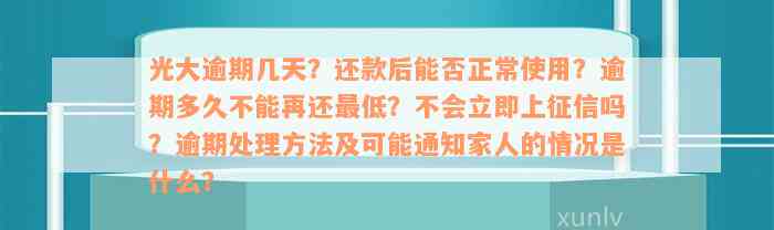 光大逾期几天？还款后能否正常使用？逾期多久不能再还最低？不会立即上征信吗？逾期处理方法及可能通知家人的情况是什么？