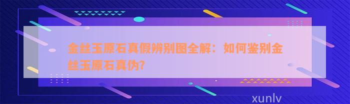 金丝玉原石真假辨别图全解：如何鉴别金丝玉原石真伪？