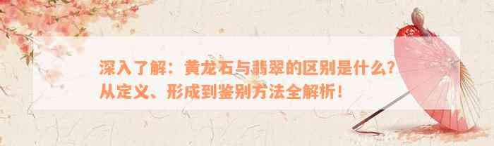 深入了解：黄龙石与翡翠的区别是什么？从定义、形成到鉴别方法全解析！