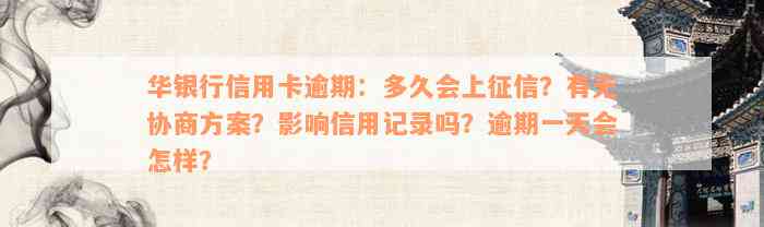 华银行信用卡逾期：多久会上征信？有无协商方案？影响信用记录吗？逾期一天会怎样？