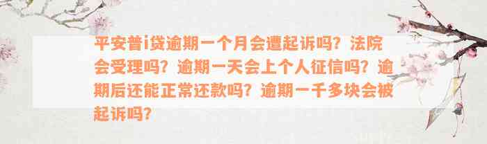 平安普i贷逾期一个月会遭起诉吗？法院会受理吗？逾期一天会上个人征信吗？逾期后还能正常还款吗？逾期一千多块会被起诉吗？