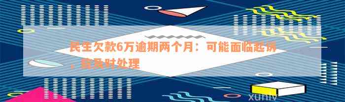 民生欠款6万逾期两个月：可能面临起诉，应及时处理