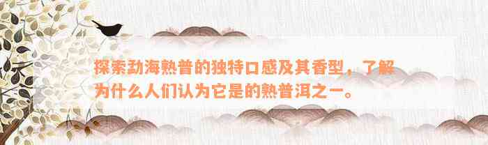 探索勐海熟普的独特口感及其香型，了解为什么人们认为它是的熟普洱之一。