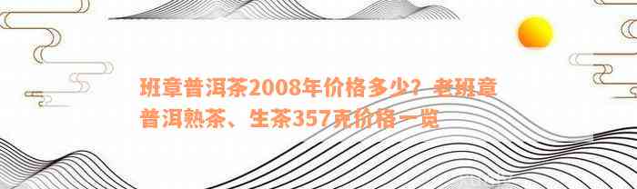 班章普洱茶2008年价格多少？老班章普洱熟茶、生茶357克价格一览