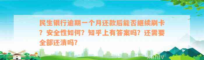 民生银行逾期一个月还款后能否继续刷卡？安全性如何？知乎上有答案吗？还需要全部还清吗？