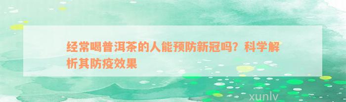 经常喝普洱茶的人能预防新冠吗？科学解析其防疫效果