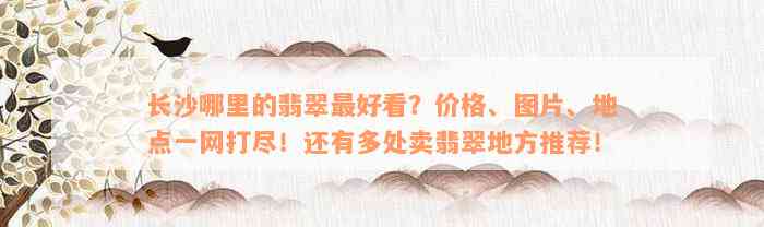 长沙哪里的翡翠最好看？价格、图片、地点一网打尽！还有多处卖翡翠地方推荐！