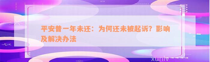 平安普一年未还：为何还未被起诉？影响及解决办法