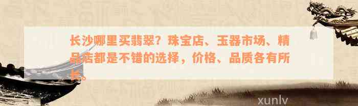 长沙哪里买翡翠？珠宝店、玉器市场、精品店都是不错的选择，价格、品质各有所长。