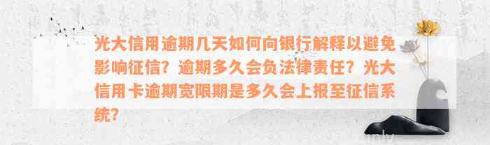 光大信用逾期几天如何向银行解释以避免影响征信？逾期多久会负法律责任？光大信用卡逾期宽限期是多久会上报至征信系统？