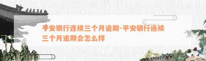 平安银行连续三个月逾期-平安银行连续三个月逾期会怎么样