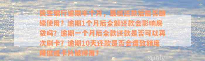 民生银行逾期半个月，最低还款后能否继续使用？逾期1个月后全额还款会影响房贷吗？逾期一个月后全款还款是否可以再次刷卡？逾期10天还款是否会遭致额度降低或卡片被停用？